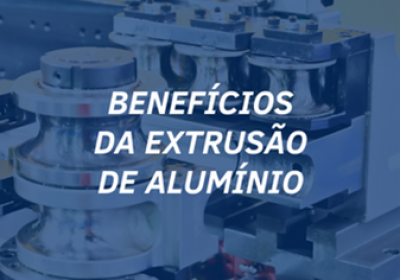 Benefícios da Extrusão de Alumínio